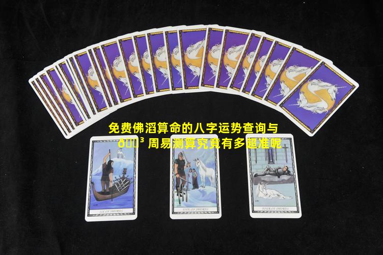 免费佛滔算命的八字运势查询与 🐳 周易测算究竟有多超准呢